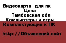 Видеокарта  для пк      7870 › Цена ­ 500 - Тамбовская обл. Компьютеры и игры » Комплектующие к ПК   